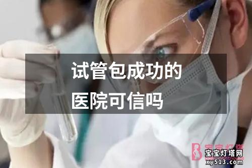 试管包成功的医院可信吗