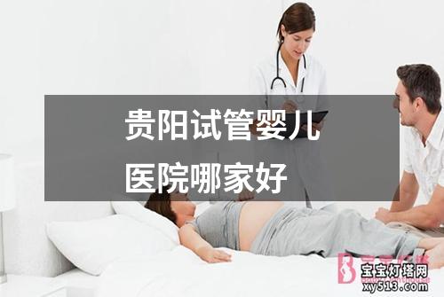 贵阳试管婴儿医院哪家好