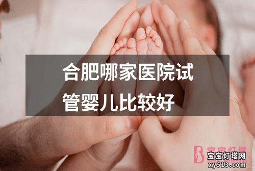 合肥哪家医院试管婴儿比较好