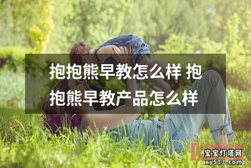 抱抱熊早教怎么样 抱抱熊早教产品怎么样