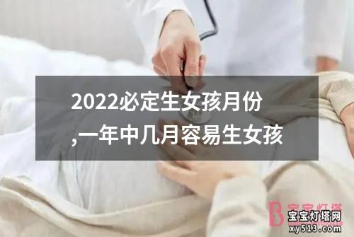 2022必定生女孩月份,一年中几月容易生女孩