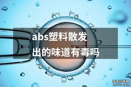 abs塑料散发出的味道有毒吗