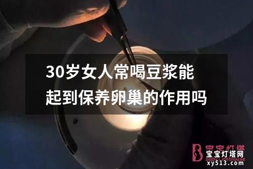 30岁女人常喝豆浆能起到保养卵巢的作用吗