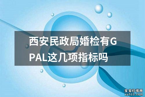 西安民政局婚检有GPAL这几项指标吗