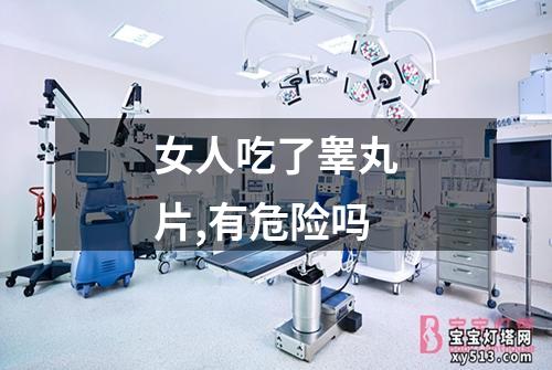 女人吃了睾丸片,有危险吗