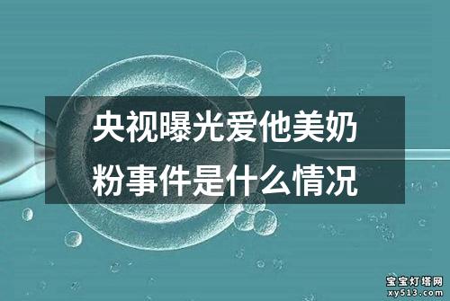 央视曝光爱他美奶粉事件是什么情况