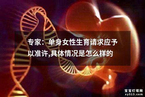 专家：单身女性生育请求应予以准许,具体情况是怎么样的