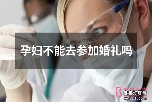 孕妇不能去参加婚礼吗