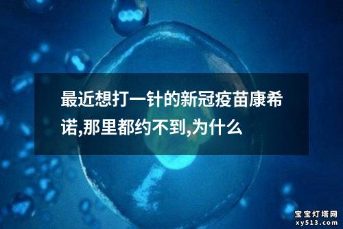 最近想打一针的新冠疫苗康希诺,那里都约不到,为什么